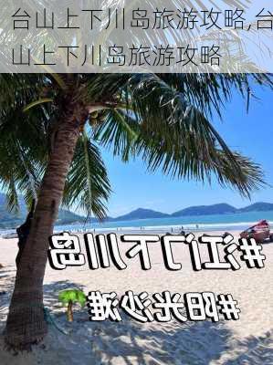 台山上下川岛旅游攻略,台山上下川岛旅游攻略