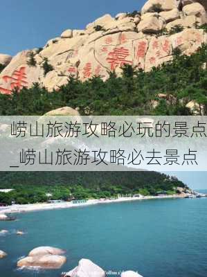 崂山旅游攻略必玩的景点_崂山旅游攻略必去景点