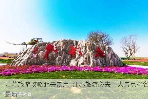 江苏旅游攻略必去景点_江苏旅游必去十大景点排名最新