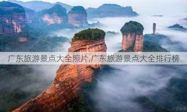 广东旅游景点大全照片,广东旅游景点大全排行榜