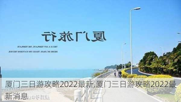 厦门三日游攻略2022最新,厦门三日游攻略2022最新消息