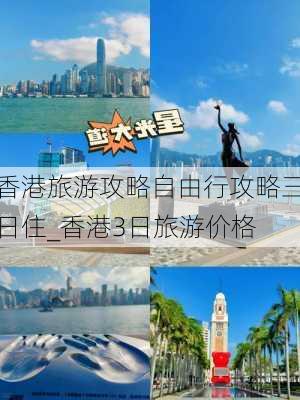 香港旅游攻略自由行攻略三日住_香港3日旅游价格