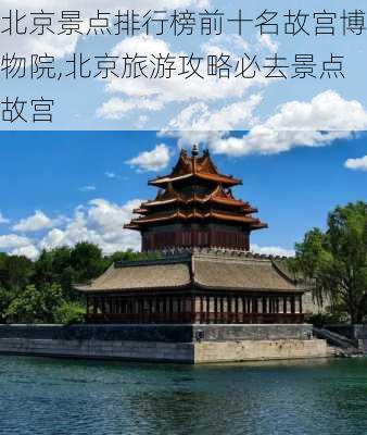 北京景点排行榜前十名故宫博物院,北京旅游攻略必去景点故宫