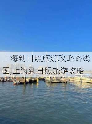 上海到日照旅游攻略路线图,上海到日照旅游攻略