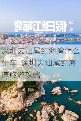 深圳去汕尾红海湾怎么坐车_深圳去汕尾红海湾旅游攻略