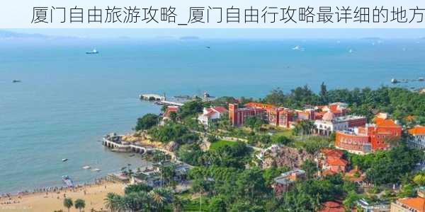 厦门自由旅游攻略_厦门自由行攻略最详细的地方