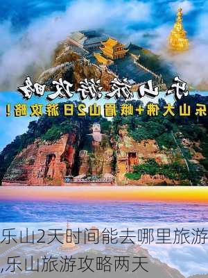 乐山2天时间能去哪里旅游,乐山旅游攻略两天