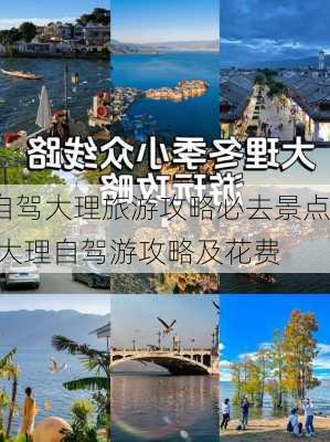 自驾大理旅游攻略必去景点,大理自驾游攻略及花费