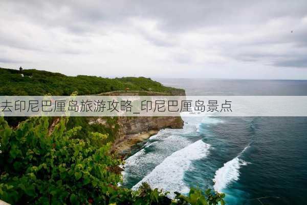 去印尼巴厘岛旅游攻略_印尼巴厘岛景点