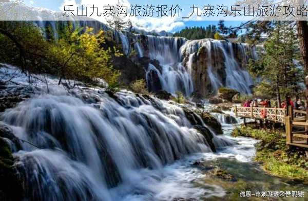 乐山九寨沟旅游报价_九寨沟乐山旅游攻略