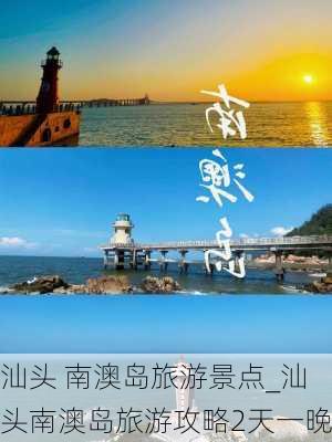 汕头 南澳岛旅游景点_汕头南澳岛旅游攻略2天一晚