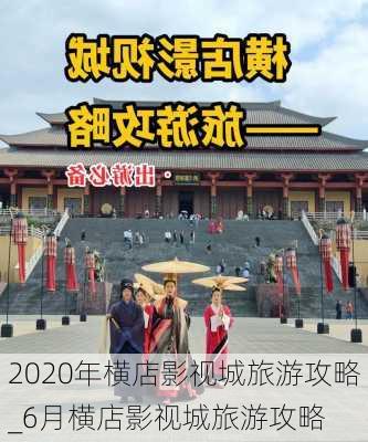 2020年横店影视城旅游攻略_6月横店影视城旅游攻略