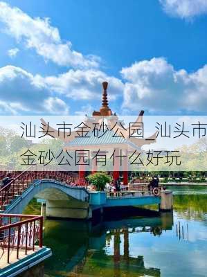 汕头市金砂公园_汕头市金砂公园有什么好玩