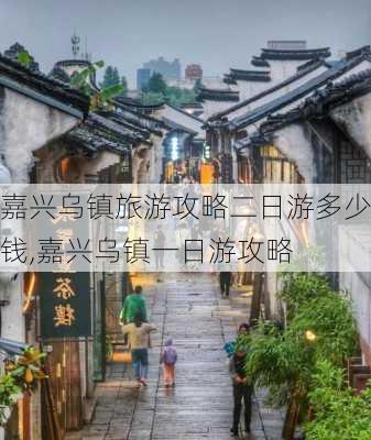 嘉兴乌镇旅游攻略二日游多少钱,嘉兴乌镇一日游攻略