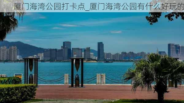 厦门海湾公园打卡点_厦门海湾公园有什么好玩的