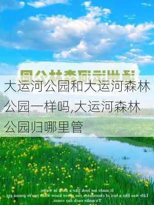 大运河公园和大运河森林公园一样吗,大运河森林公园归哪里管