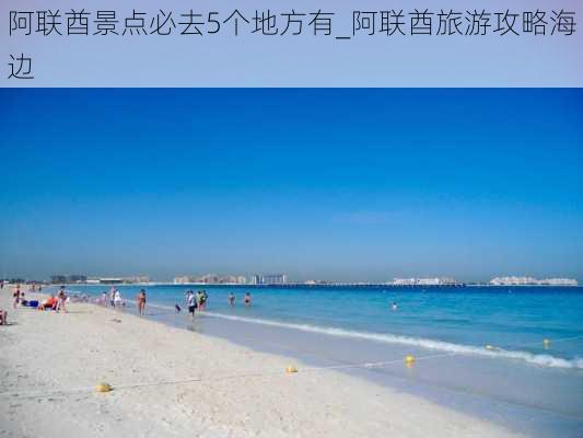 阿联酋景点必去5个地方有_阿联酋旅游攻略海边