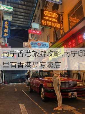 南宁香港旅游攻略,南宁哪里有香港岛专卖店