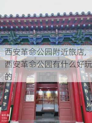 西安革命公园附近旅店,西安革命公园有什么好玩的