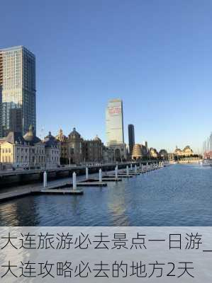 大连旅游必去景点一日游_大连攻略必去的地方2天