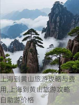 上海到黄山旅游攻略与费用,上海到黄山旅游攻略自助游价格