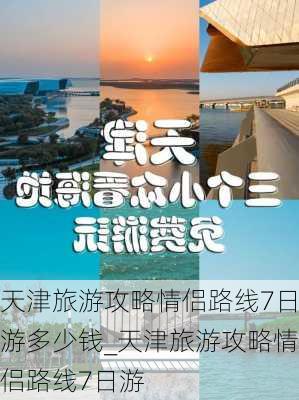 天津旅游攻略情侣路线7日游多少钱_天津旅游攻略情侣路线7日游