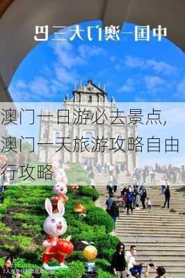 澳门一日游必去景点,澳门一天旅游攻略自由行攻略