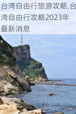 台湾自由行旅游攻略,台湾自由行攻略2023年最新消息