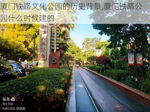 厦门铁路文化公园的历史背景,厦门铁路公园什么时候建的