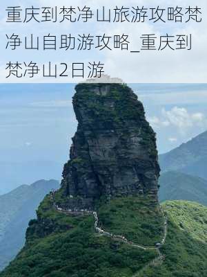 重庆到梵净山旅游攻略梵净山自助游攻略_重庆到梵净山2日游