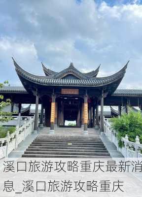 溪口旅游攻略重庆最新消息_溪口旅游攻略重庆