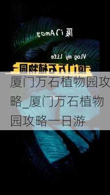 厦门万石植物园攻略_厦门万石植物园攻略一日游