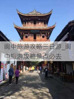 阆中旅游攻略三日游_阆中旅游攻略景点必去