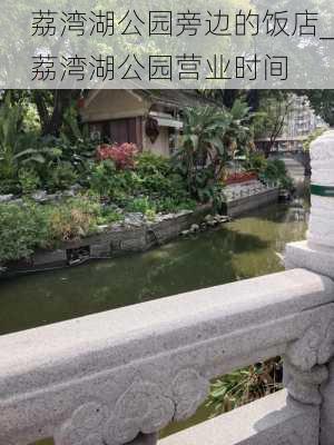 荔湾湖公园旁边的饭店_荔湾湖公园营业时间