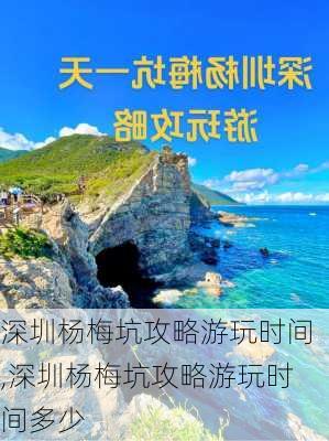 深圳杨梅坑攻略游玩时间,深圳杨梅坑攻略游玩时间多少