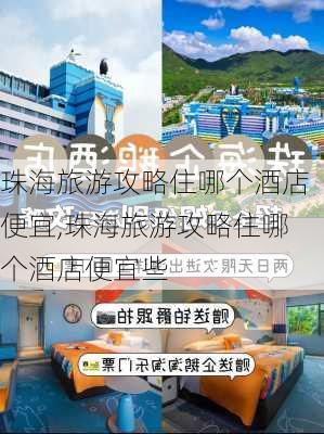 珠海旅游攻略住哪个酒店便宜,珠海旅游攻略住哪个酒店便宜些