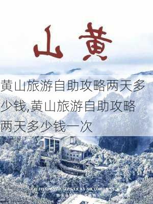 黄山旅游自助攻略两天多少钱,黄山旅游自助攻略两天多少钱一次