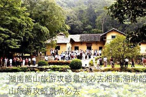 湖南韶山旅游攻略景点必去湘潭,湖南韶山旅游攻略景点必去