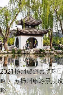 2021扬州旅游景点攻略,江苏扬州旅游景点攻略