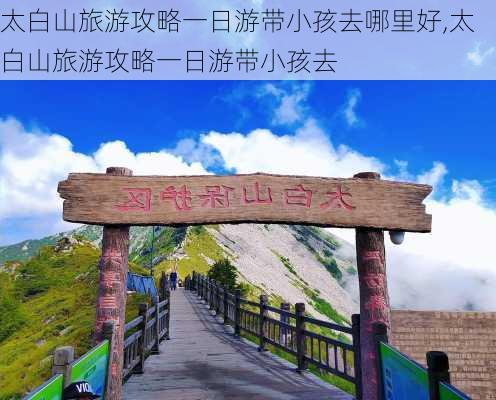 太白山旅游攻略一日游带小孩去哪里好,太白山旅游攻略一日游带小孩去