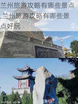 兰州旅游攻略有哪些景点,兰州旅游攻略有哪些景点好玩