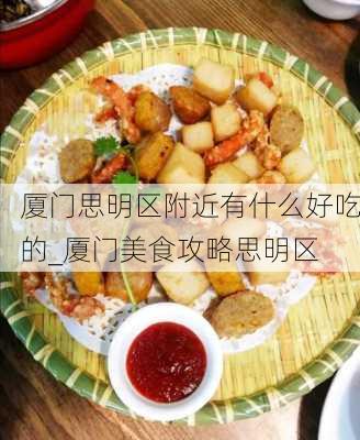 厦门思明区附近有什么好吃的_厦门美食攻略思明区