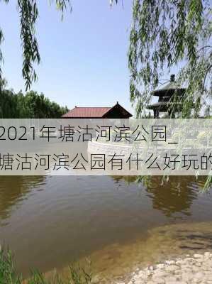 2021年塘沽河滨公园_塘沽河滨公园有什么好玩的