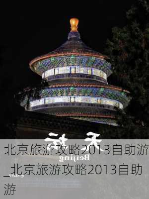 北京旅游攻略2013自助游_北京旅游攻略2013自助游