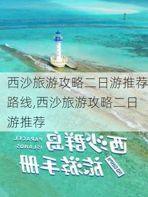 西沙旅游攻略二日游推荐路线,西沙旅游攻略二日游推荐