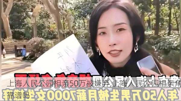 上海人民公园相亲50万被嫌弃,上海人民公园相亲角靠谱吗