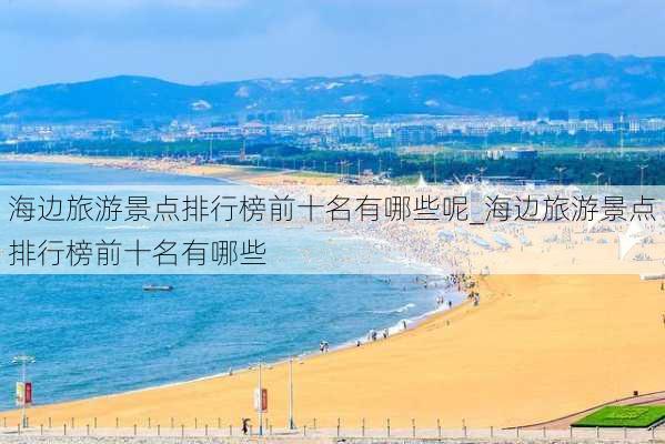 海边旅游景点排行榜前十名有哪些呢_海边旅游景点排行榜前十名有哪些