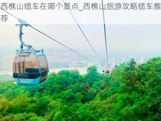 西樵山缆车在哪个景点_西樵山旅游攻略缆车推荐