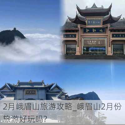 2月峨眉山旅游攻略_峨眉山2月份旅游好玩吗?