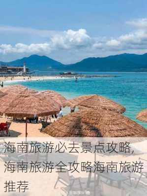 海南旅游必去景点攻略,海南旅游全攻略海南旅游推荐